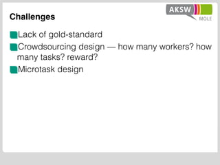 Challenges
Lack of gold-standard
Crowdsourcing design — how many workers? how
many tasks? reward?
Microtask design
 