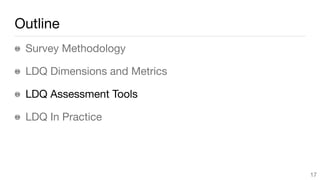 Outline
Survey Methodology

LDQ Dimensions and Metrics

LDQ Assessment Tools

LDQ In Practice
17
 