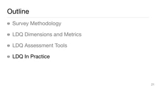 Outline
Survey Methodology

LDQ Dimensions and Metrics

LDQ Assessment Tools

LDQ In Practice
21
 