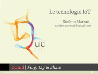 Le tecnologie IoT 
stefano.marzani@dquid.com 
DQuid | Plug, Tag & Share 
Stefano Marzani 
© Copyright 2014 DQuid S.r.l. 1 
 