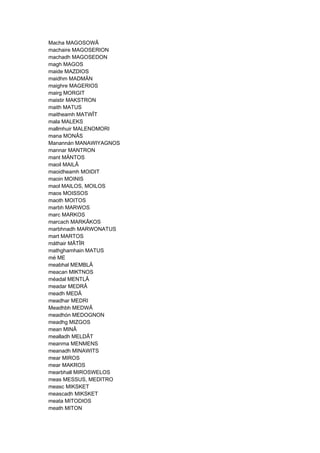 Macha MAGOSOWÂ
machaire MAGOSERION
machadh MAGOSEDON
magh MAGOS
maide MAZDIOS
maidhm MADMÄN
maighre MAGERIOS
mairg MORGIT
maistir MAKSTRON
maith MATUS
maitheamh MATWÎT
mala MALEKS
mallmhuir MALENOMORI
mana MONÂS
Manannán MANAWIYAGNOS
mannar MANTRON
mant MÄNTOS
maoil MAILÂ
maoidheamh MOIDIT
maoin MOINIS
maol MAILOS, MOILOS
maos MOISSOS
maoth MOITOS
marbh MARWOS
marc MARKOS
marcach MARKÂKOS
marbhnadh MARWONATUS
mart MARTOS
máthair MÂTÎR
mathghamhain MATUS
mé ME
meabhal MEMBLÂ
meacan MIKTNOS
méadal MENTLÂ
meadar MEDRÂ
meadh MEDÂ
meadhar MEDRI
Meadhbh MEDWÂ
meadhón MEDOGNON
meadhg MIZGOS
mean MINÂ
mealladh MELDÂT
meanma MENMENS
meanadh MINAWITS
mear MIROS
mear MAKROS
mearbhall MIROSWELOS
meas MESSUS, MEDITRO
measc MIKSKET
meascadh MIKSKET
meata MITODIOS
meath MITON
 
