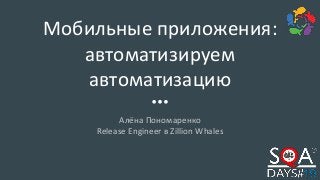 Мобильные приложения:
автоматизируем
автоматизацию
Алёна Пономаренко
Release Engineer в Zillion Whales
 