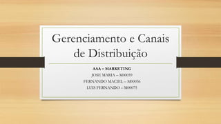 Gerenciamento e Canais
de Distribuição
AAA – MARKETING
JOSE MARIA – M00059
FERNANDO MACIEL – M00036
LUIS FERNANDO – M00075
 