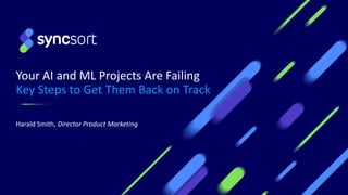Your AI and ML Projects Are Failing
Key Steps to Get Them Back on Track
Harald Smith, Director Product Marketing
 