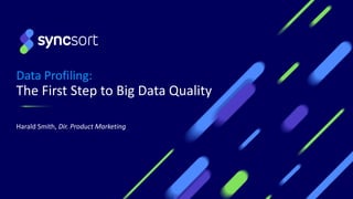 Data Profiling:
The First Step to Big Data Quality
Harald Smith, Dir. Product Marketing
 