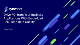 Drive ROI from Your Business
Applications With Embedded
Real-Time Data Quality
Harald Smith
 