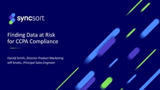 Finding Data at Risk
for CCPA Compliance
Harald Smith, Director Product Marketing
Jeff Knotts, Principal Sales Engineer
 