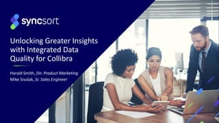 Unlocking Greater Insights
with Integrated Data
Quality for Collibra
Harald Smith, Dir. Product Marketing
Mike Sisolak, Sr. Sales Engineer
 