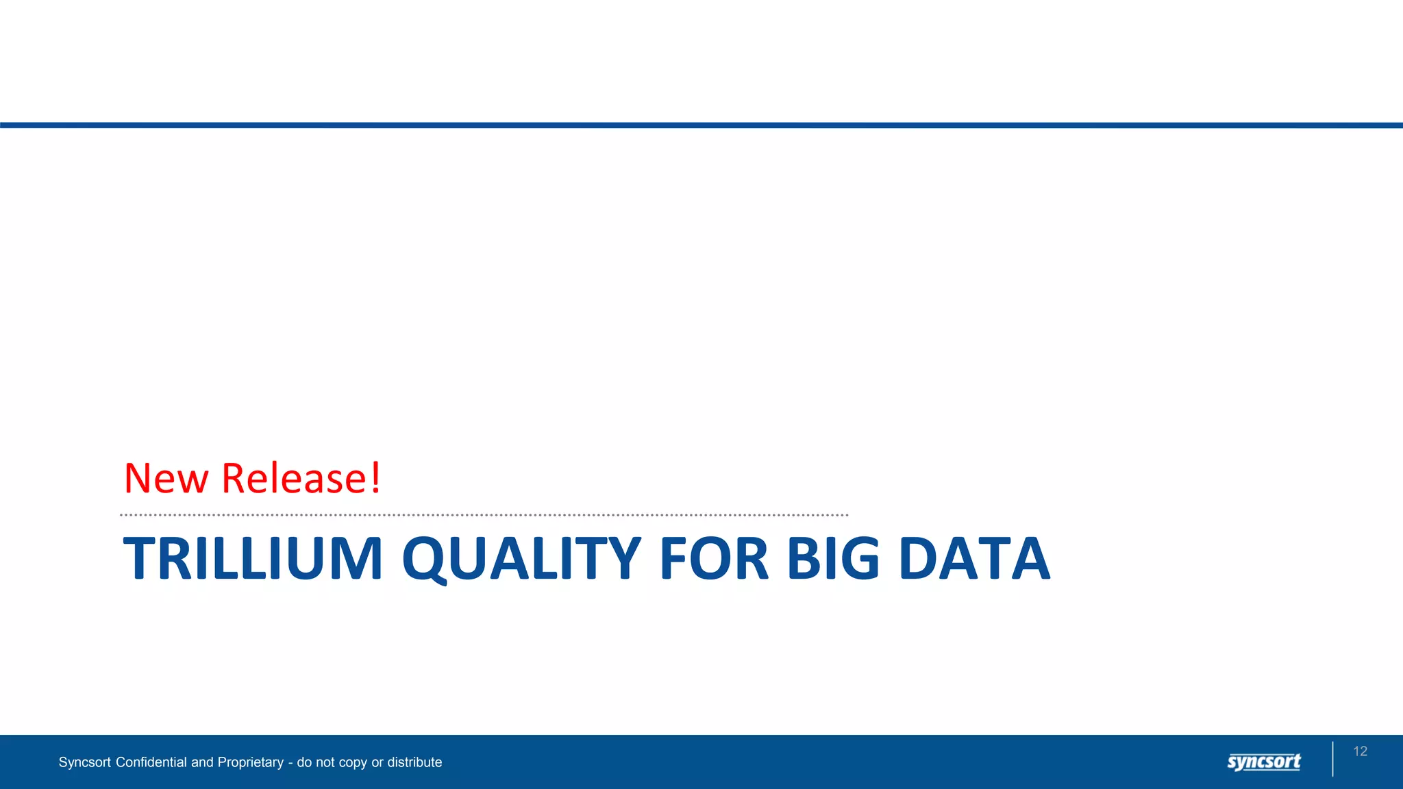 TRILLIUM QUALITY FOR BIG DATA
New Release!
Syncsort Confidential and Proprietary - do not copy or distribute
12
 
