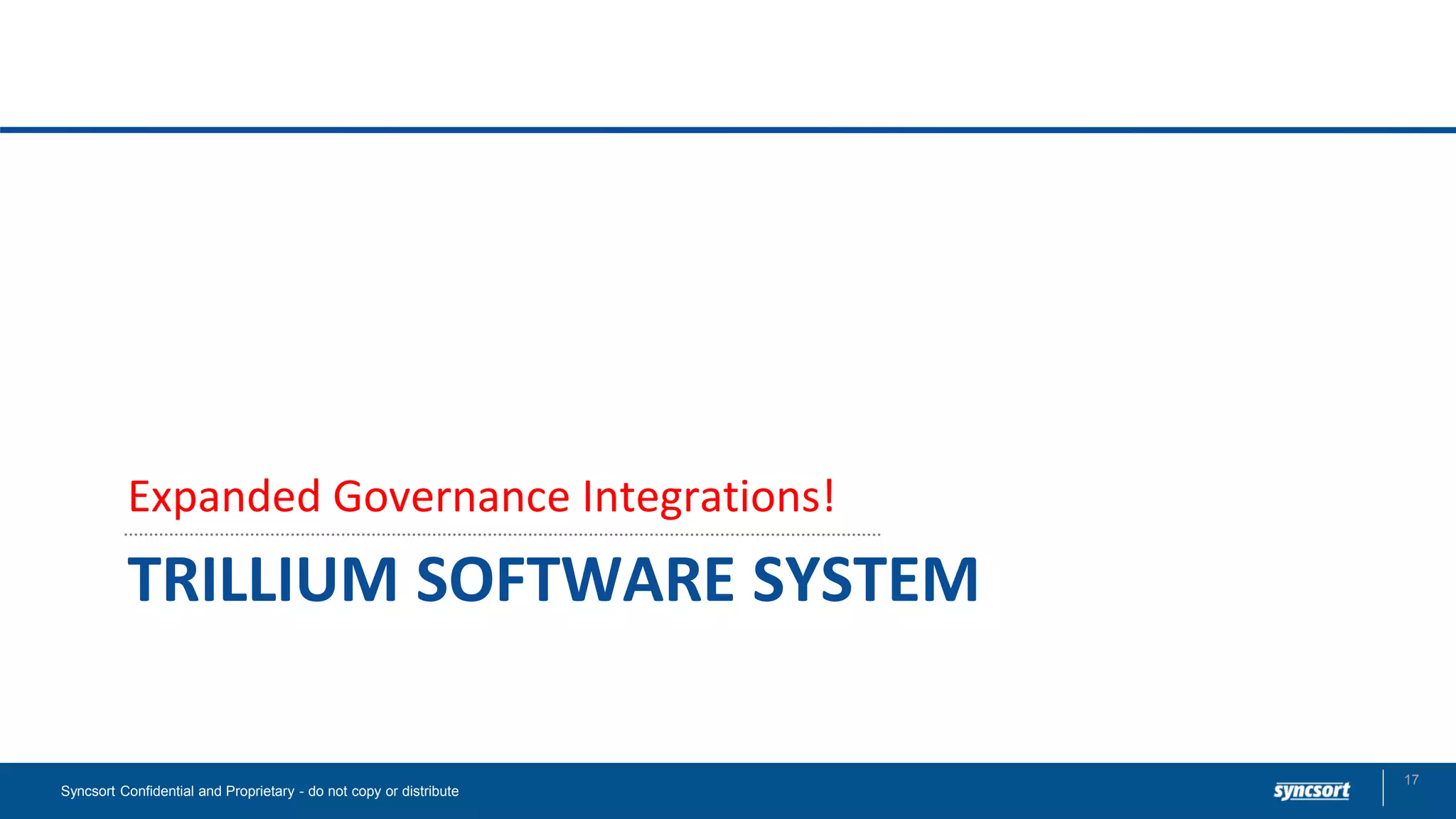 TRILLIUM SOFTWARE SYSTEM
Expanded Governance Integrations!
Syncsort Confidential and Proprietary - do not copy or distribute
17
 