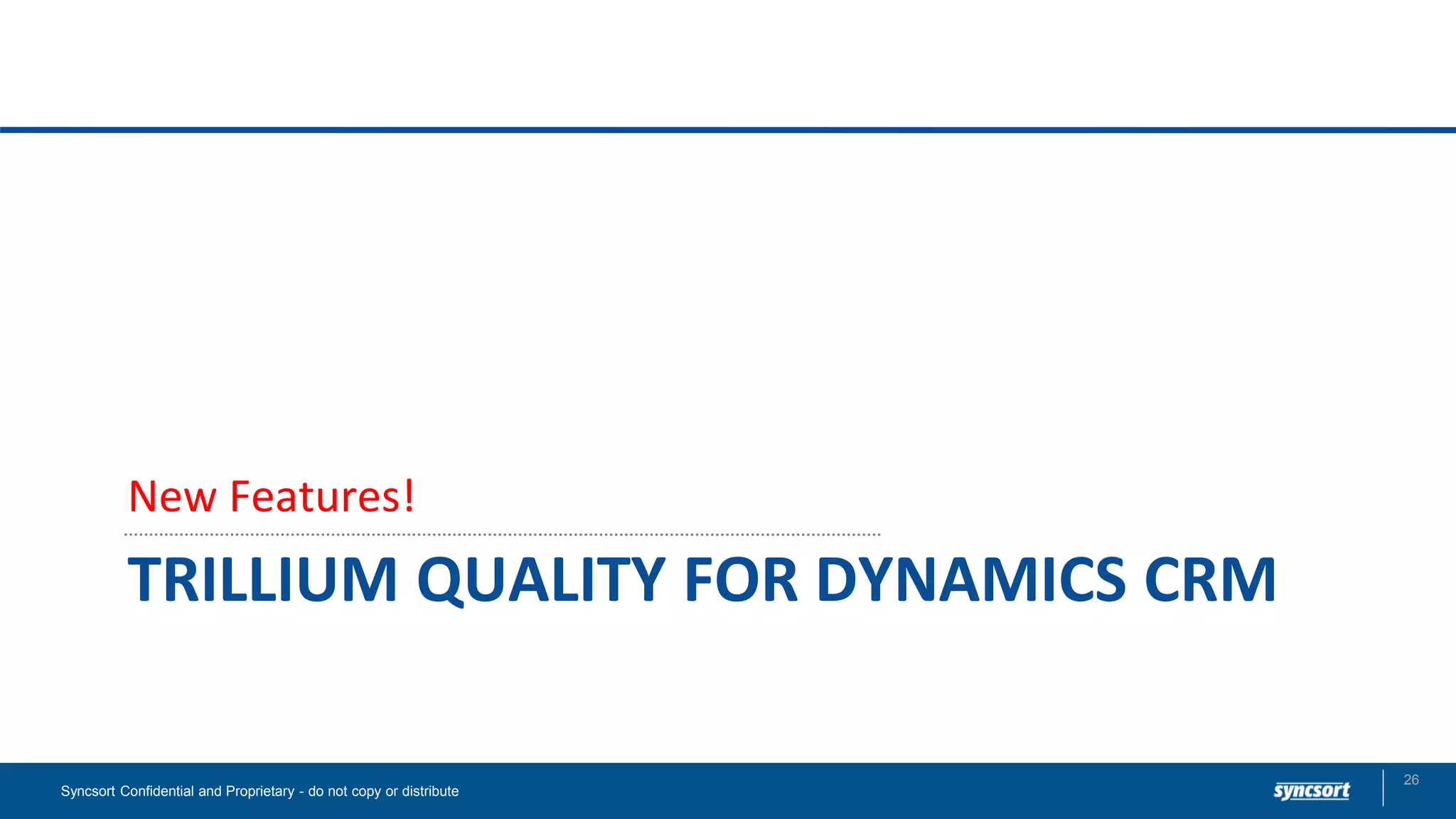 TRILLIUM QUALITY FOR DYNAMICS CRM
New Features!
Syncsort Confidential and Proprietary - do not copy or distribute
26
 