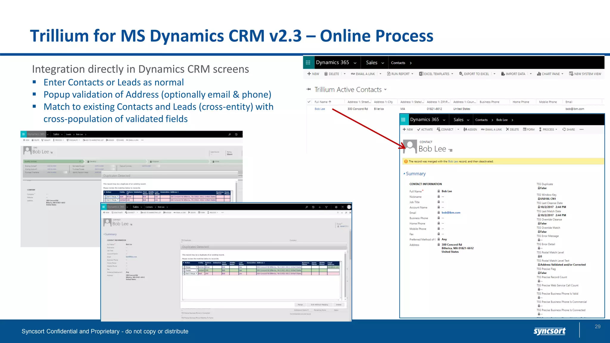 Trillium for MS Dynamics CRM v2.3 – Online Process
Integration directly in Dynamics CRM screens
▪ Enter Contacts or Leads as normal
▪ Popup validation of Address (optionally email & phone)
▪ Match to existing Contacts and Leads (cross-entity) with
cross-population of validated fields
Syncsort Confidential and Proprietary - do not copy or distribute
29
 