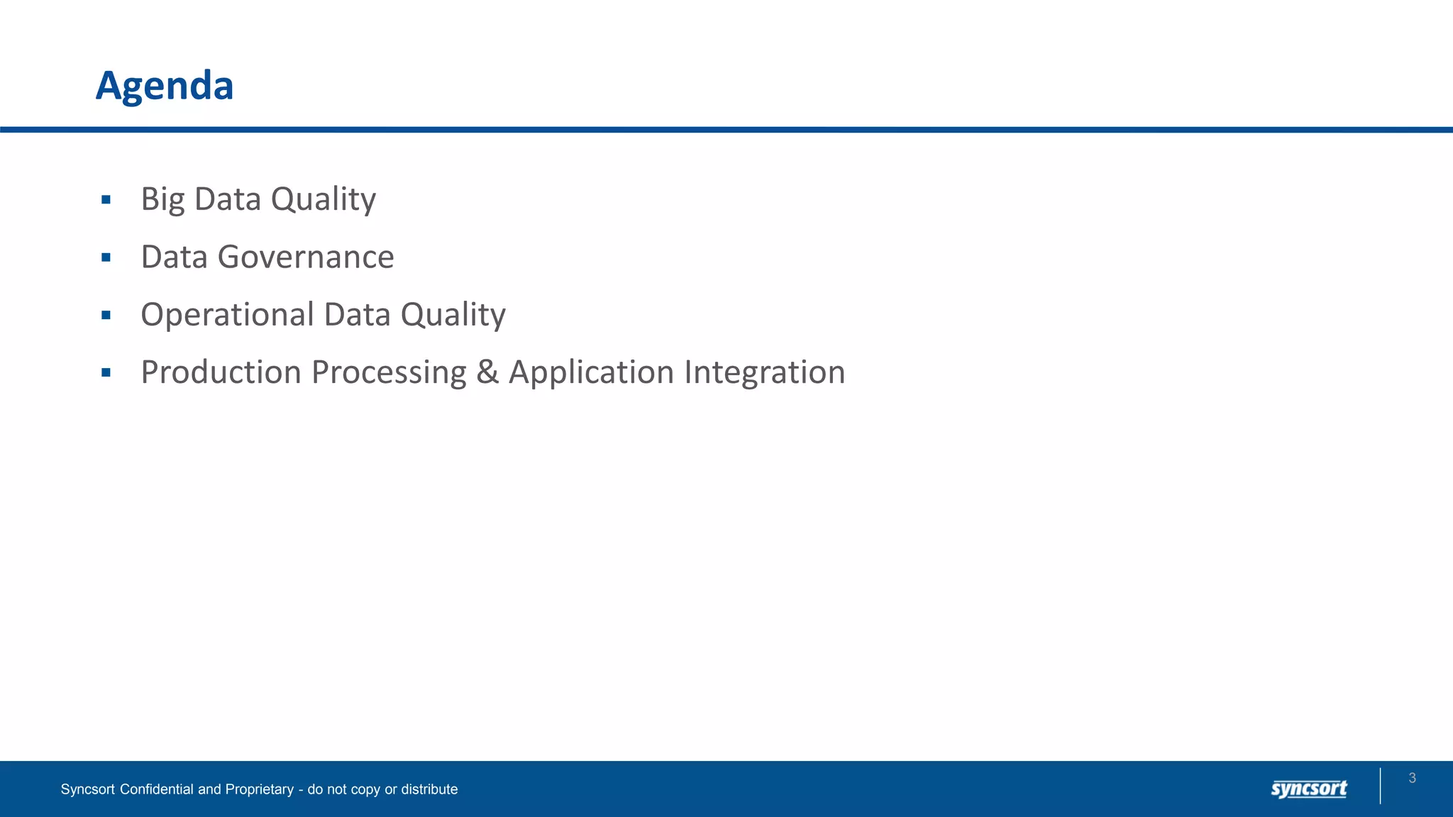Agenda
3
Syncsort Confidential and Proprietary - do not copy or distribute
▪ Big Data Quality
▪ Data Governance
▪ Operational Data Quality
▪ Production Processing & Application Integration
 