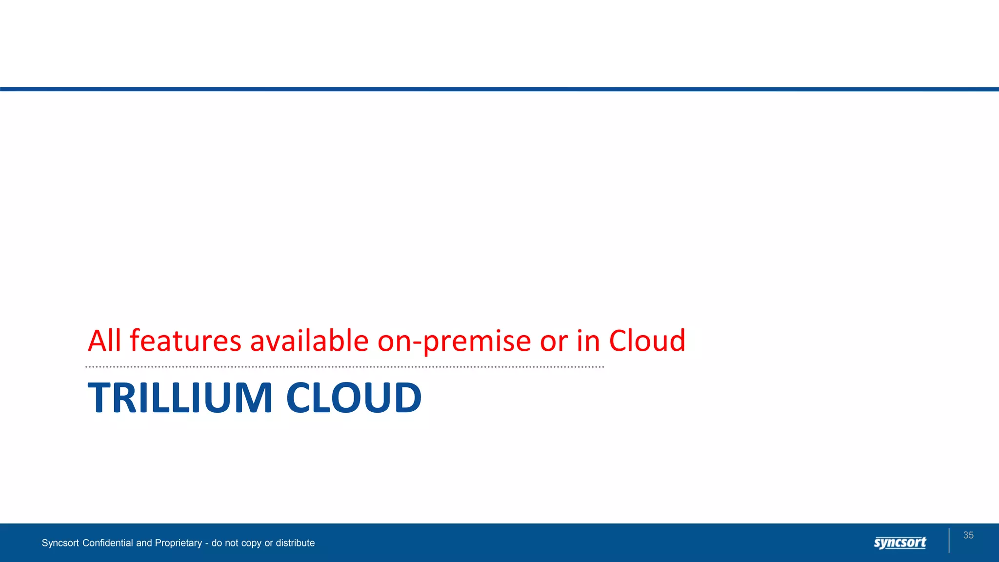 TRILLIUM CLOUD
All features available on-premise or in Cloud
Syncsort Confidential and Proprietary - do not copy or distribute
35
 