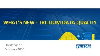 WHAT’S NEW - TRILLIUM DATA QUALITY
Harald Smith
February 2018
 