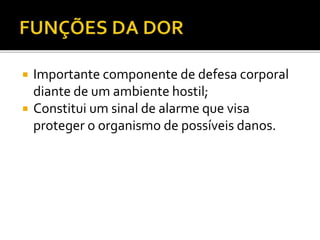  Importante componente de defesa corporal
diante de um ambiente hostil;
 Constitui um sinal de alarme que visa
proteger o organismo de possíveis danos.
 
