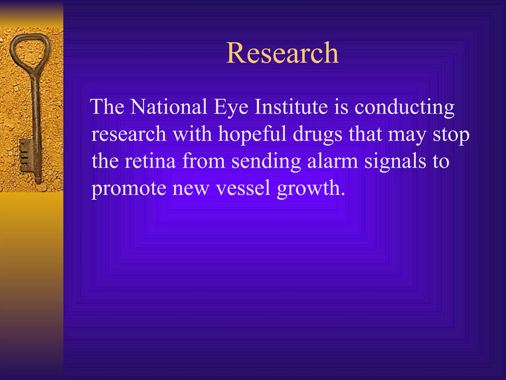 Research The National Eye Institute is conducting research with hopeful drugs that may stop the retina from sending alarm signals to promote new vessel growth. 