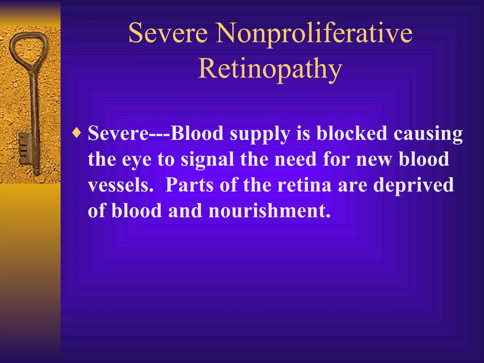 Severe Nonproliferative Retinopathy Severe---Blood supply is blocked causing the eye to signal the need for new blood vessels.  Parts of the retina are deprived of blood and nourishment. 
