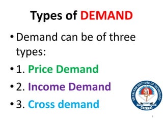 Types of DEMAND
•Demand can be of three
types:
•1. Price Demand
•2. Income Demand
•3. Cross demand
8
 