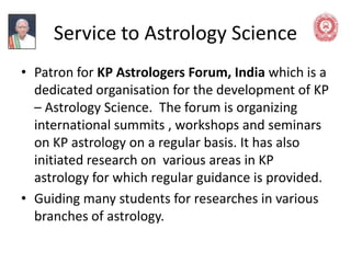 Service to Astrology Science
• Patron for KP Astrologers Forum, India which is a
dedicated organisation for the developmen...