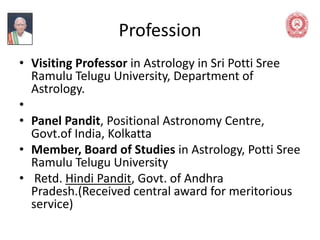 Profession
• Visiting Professor in Astrology in Sri Potti Sree
Ramulu Telugu University, Department of
Astrology.
•
• Pane...