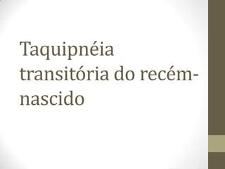 Taquipnéia
transitória do recém-
nascido
 
