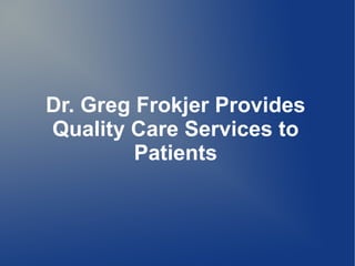 Dr. Greg Frokjer Provides
Quality Care Services to
Patients
 