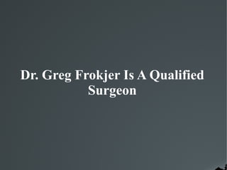 Dr. Greg Frokjer Is A Qualified
Surgeon
 