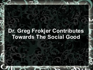Dr. Greg Frokjer Contributes
Towards The Social Good
 