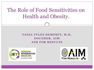 TANIA TYLES DEMPSEY, M.D.
FOUNDER, AIM
AIM FOR RESULTS
The Role of Food Sensitivities on
Health and Obesity.
 