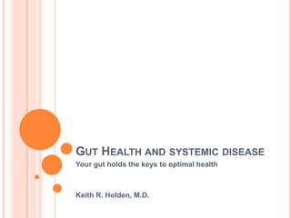 GUT HEALTH AND SYSTEMIC DISEASE
Your gut holds the keys to optimal health
Keith R. Holden, M.D.
 