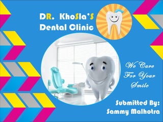 Submitted By:
Sammy Malhotra
DR. KhoSla’S
Dental Clinic
We Care
For Your
Smile
 
