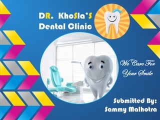 Submitted By:
Sammy Malhotra
DR. KhoSla’S
Dental Clinic
We Care For
Your Smile
 