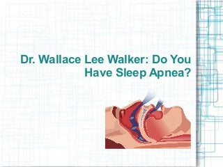 Dr. Wallace Lee Walker: Do You
Have Sleep Apnea?
 
