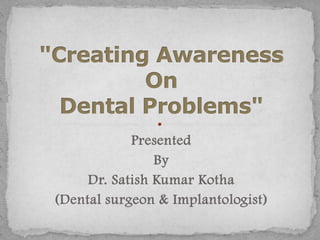 Presented
By
Dr. Satish Kumar Kotha
(Dental surgeon & Implantologist)
 