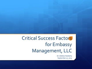 Critical Success Factors
for Embassy
Management, LLC
Dr. Debbie Hedderly
September 17, 2013
 