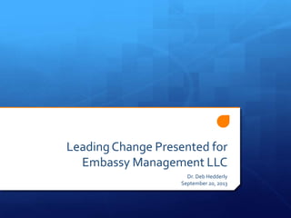 LeadingChange Presented for
Embassy Management LLC
Dr. Deb Hedderly
September 20, 2013
 