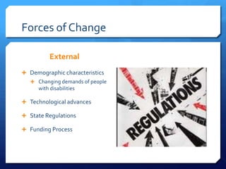 Forces of Change
External
 Demographic characteristics
 Changing demands of people
with disabilities
 Technological advances
 State Regulations
 Funding Process
 