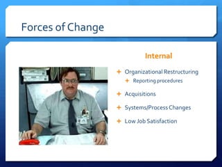 Forces of Change
Internal
 Organizational Restructuring
 Reporting procedures
 Acquisitions
 Systems/Process Changes
 Low Job Satisfaction
 