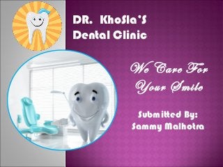 Submitted By:
Sammy Malhotra
DR. KhoSla’S
Dental Clinic
We Care For
Your Smile
 