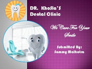 Submitted By:
Sammy Malhotra
DR. KhoSla’S
Dental Clinic
We Care For Your
Smile
 