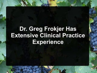 Dr. Greg Frokjer Has
Extensive Clinical Practice
Experience
 