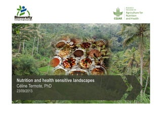 Nutrition and health sensitive landscapes
Céline Termote, PhD
23/09/2013
 