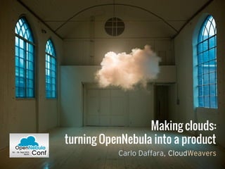 Making clouds:
turning OpenNebula into a product
Carlo Daffara, CloudWeavers
 