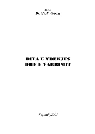 Autor:

Dr. Musli Vërbani

DITA E VDEKJES
DHE E VARRIMIT

Kaçanik ,2005

 