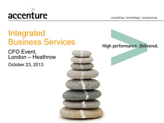 Integrated
Business Services
CFO Event,
London – Heathrow
October 23, 2013

 