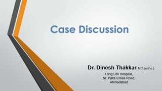 Case Discussion

Dr. Dinesh Thakkar M.S.(ortho.)
Long Life Hospital,
Nr. Paldi Cross Road,
Ahmedabad

 