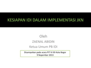 KESIAPAN IDI DALAM IMPLEMENTASI JKN

Oleh
ZAENAL ABIDIN
Ketua Umum PB IDI
Disampaikan pada acara PIT VI IDI Kota Bogor
9 Nopember 2013

 