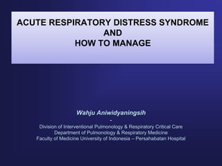 ACUTE RESPIRATORY DISTRESS SYNDROME
AND
HOW TO MANAGE

Wahju Aniwidyaningsih
Division of Interventional Pulmonology & Respiratory Critical Care
Department of Pulmonology & Respiratory Medicine
Faculty of Medicine University of Indonesia – Persahabatan Hospital

 
