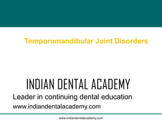 Temporomandibular Joint Disorders

INDIAN DENTAL ACADEMY
Leader in continuing dental education
www.indiandentalacademy.com
www.indiandentalacademy.com

 